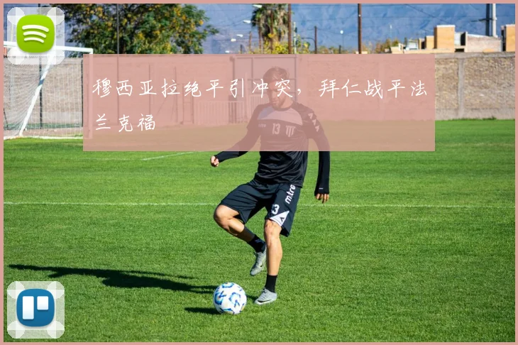 穆西亚拉绝平引冲突，拜仁战平法兰克福