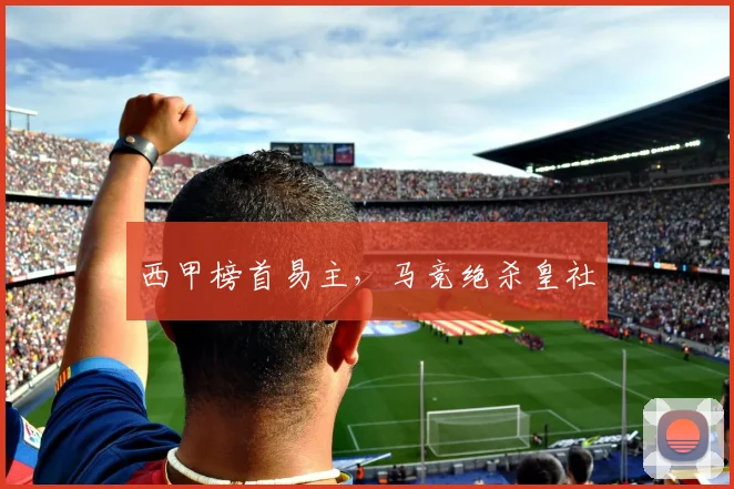 西甲榜首易主,马竞绝杀皇社