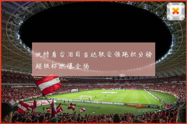 坎特看台泪目吉达联合领跑积分榜超级杯燃爆全场