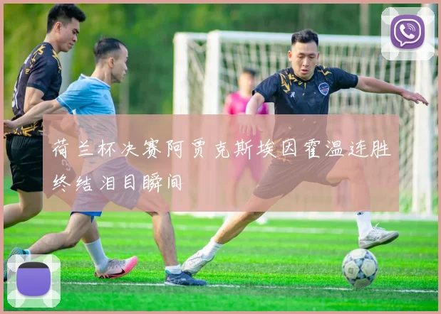 荷兰杯决赛阿贾克斯埃因霍温连胜终结泪目瞬间