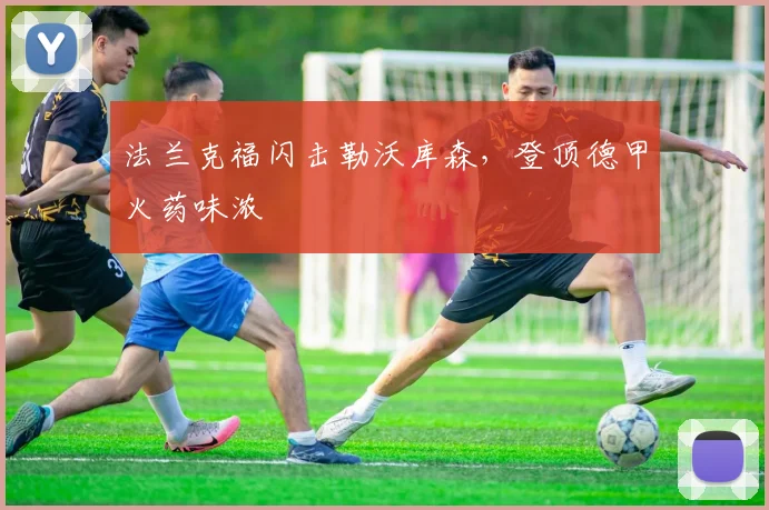 法兰克福闪击勒沃库森,登顶德甲火药味浓