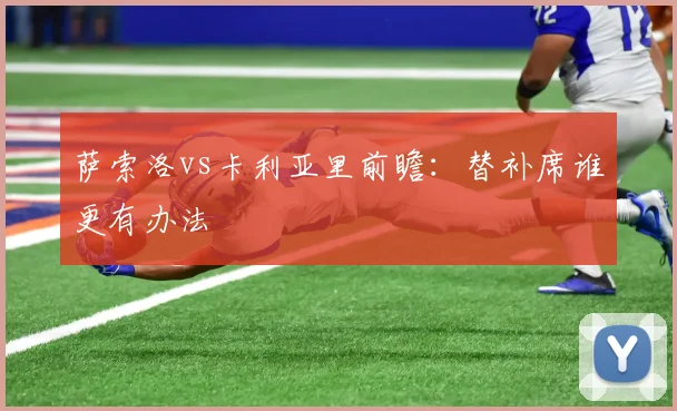 萨索洛vs卡利亚里前瞻:替补席谁更有办法