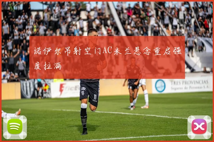 诺伊尔吊射空门AC米兰悬念重启强度拉满