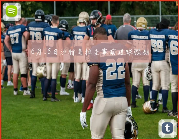 6月15日沙特乌拉圭赛前进球预测