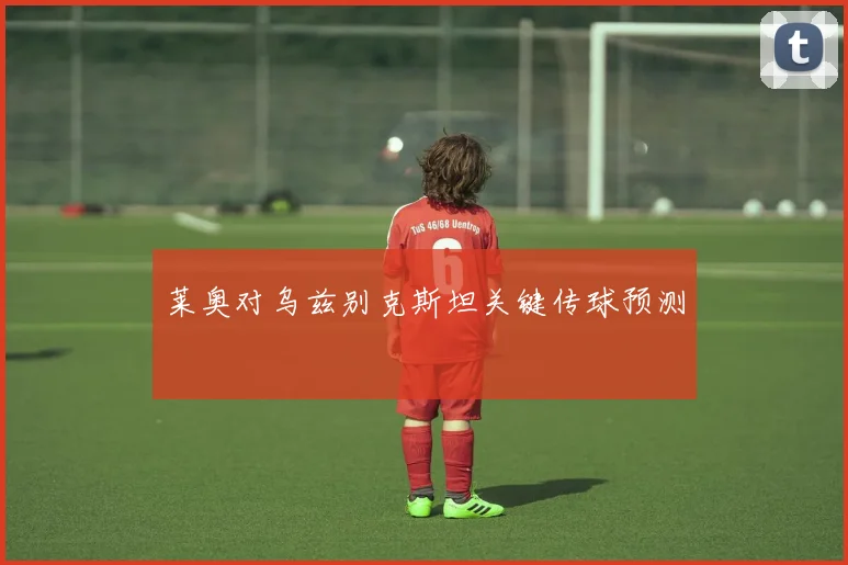莱奥对乌兹别克斯坦关键传球预测
