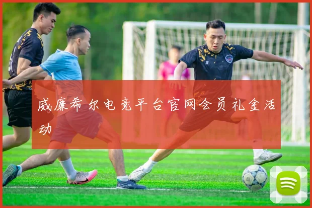 威廉希尔电竞平台官网会员礼金活动