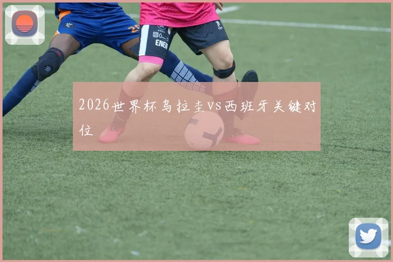 2026世界杯乌拉圭vs西班牙关键对位