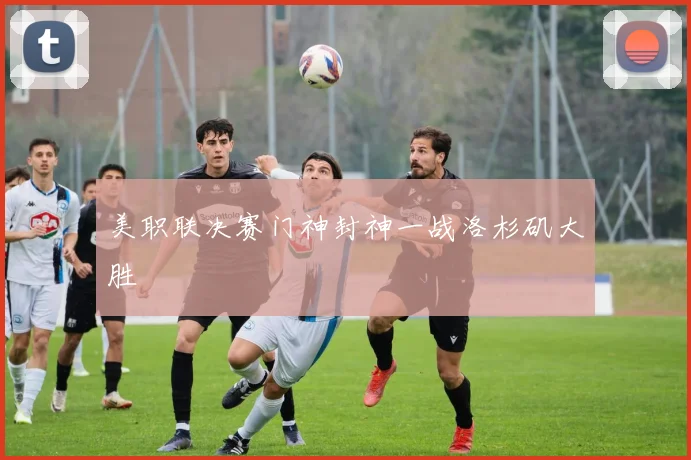 美职联决赛门神封神一战洛杉矶大胜