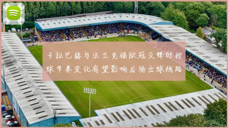 卡拉巴赫与法兰克福欧冠交锋时控球节奏变化有望影响后场出球线路