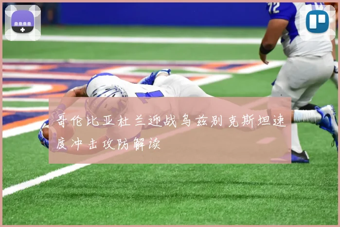 哥伦比亚杜兰迎战乌兹别克斯坦速度冲击攻防解读