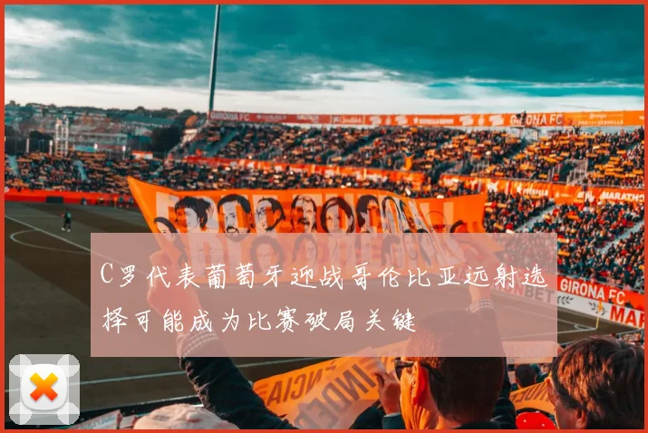 C罗代表葡萄牙迎战哥伦比亚远射选择可能成为比赛破局关键