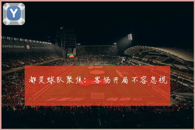 都灵球队聚焦：客场开局不容忽视