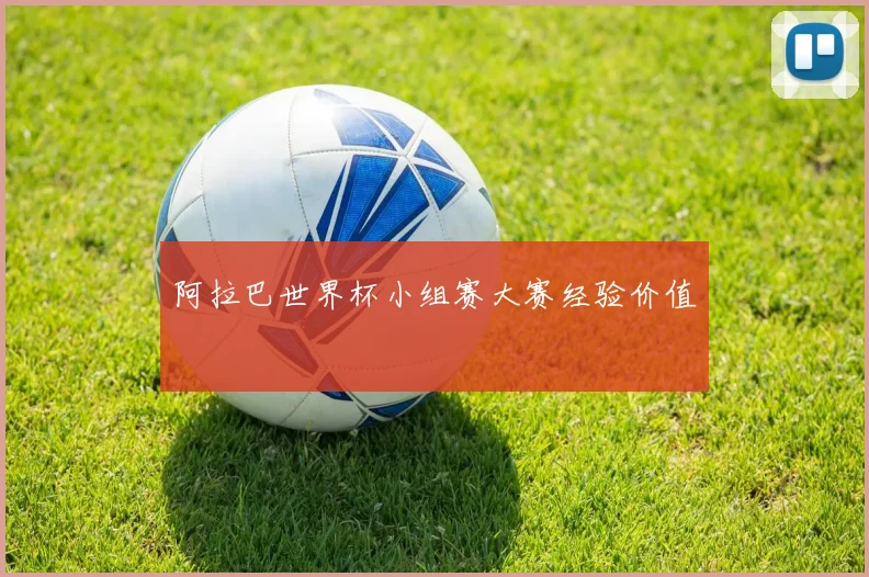 阿拉巴世界杯小组赛大赛经验价值