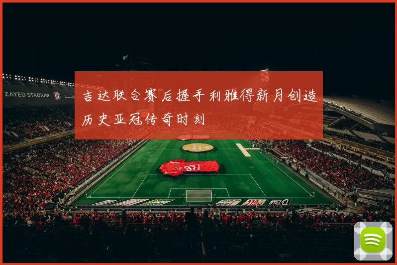吉达联合赛后握手利雅得新月创造历史亚冠传奇时刻
