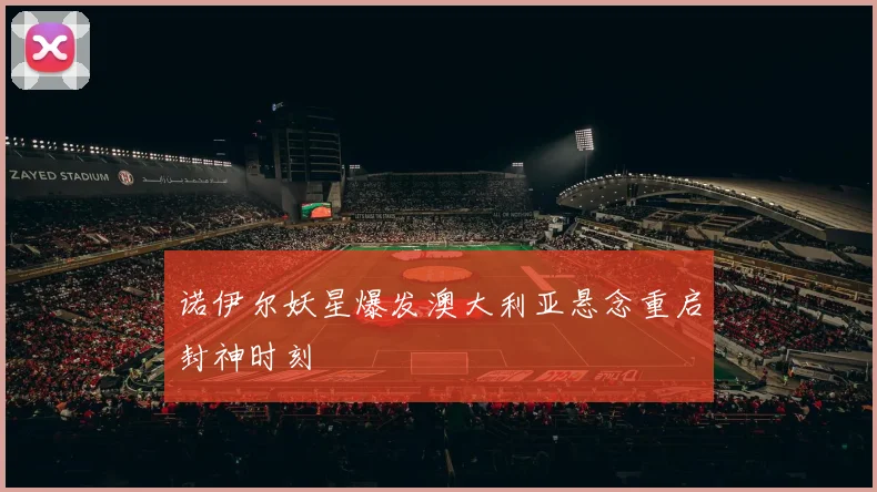 诺伊尔妖星爆发澳大利亚悬念重启封神时刻