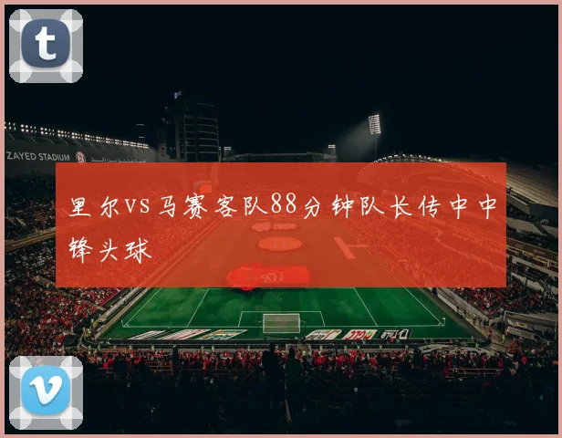 里尔vs马赛客队88分钟队长传中中锋头球