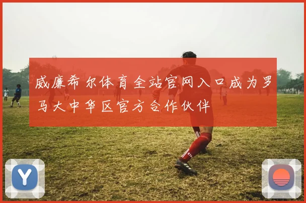 威廉希尔体育全站官网入口成为罗马大中华区官方合作伙伴
